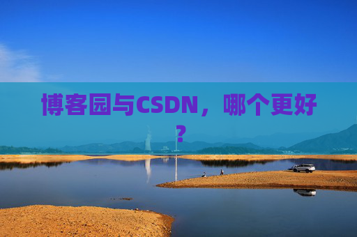 博客园与CSDN，哪个更好？