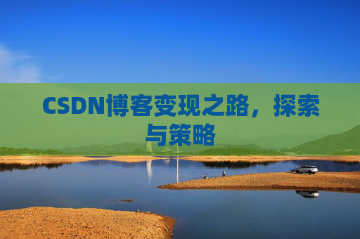 CSDN博客变现之路,探索与策略